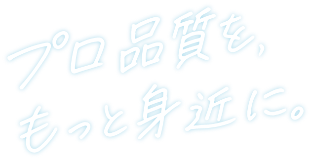 プロ品質をもっと身近に